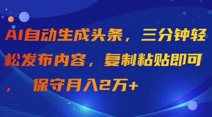 AI自动生成头条，三分钟轻松发布内容，复制粘贴即可， 保守月入2万+凯哥轻创网-网创项目资源站-副业项目-创业项目-搞钱项目凯哥轻创网