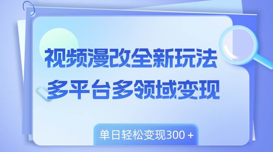 视频漫改全新玩法，多平台多领域变现，小白轻松上手，单日变现300＋凯哥轻创网-网创项目资源站-副业项目-创业项目-搞钱项目凯哥轻创网
