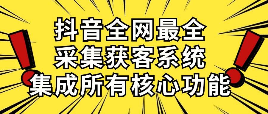 抖音全网最全采集获客系统，集成所有核心功能，日引500+凯哥轻创网-网创项目资源站-副业项目-创业项目-搞钱项目凯哥轻创网