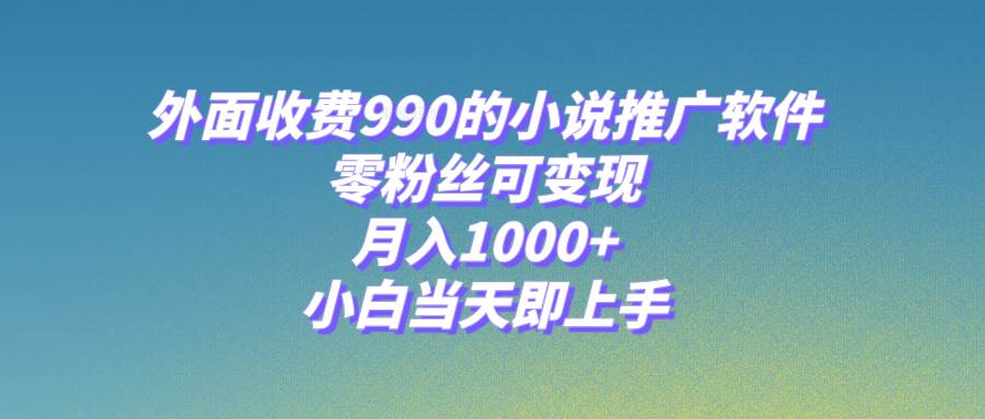 小说推广软件，零粉丝可变现，月入1000+，小白当天即上手【附189G素材】凯哥轻创网-网创项目资源站-副业项目-创业项目-搞钱项目凯哥轻创网