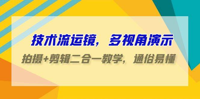 技术流-运镜，多视角演示，拍摄+剪辑二合一教学，通俗易懂（70节课）凯哥轻创网-网创项目资源站-副业项目-创业项目-搞钱项目凯哥轻创网