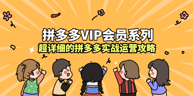 拼多多VIP会员系列，超详细的拼多多实战运营攻略凯哥轻创网-网创项目资源站-副业项目-创业项目-搞钱项目凯哥轻创网