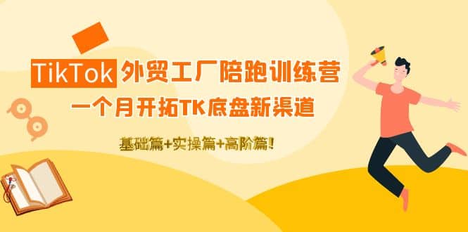 TikTok外贸工厂陪跑训练营：一个月开拓TK底盘新渠道 基础+实操+高阶篇凯哥轻创网-网创项目资源站-副业项目-创业项目-搞钱项目凯哥轻创网