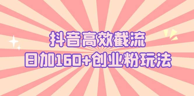 抖音高效截流日加160+创业粉玩法：详细操作实战演示！凯哥轻创网-网创项目资源站-副业项目-创业项目-搞钱项目凯哥轻创网