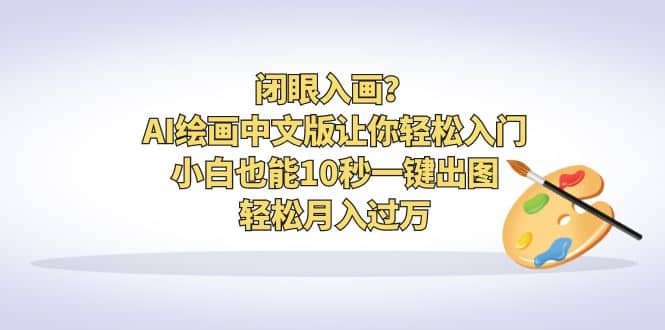 闭眼入画？AI绘画中文版让你轻松入门！小白也能10秒一键出图，轻松月入过万凯哥轻创网-网创项目资源站-副业项目-创业项目-搞钱项目凯哥轻创网