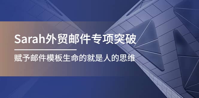 Sarah外贸邮件专项突破，赋予邮件模板生命的就是人的思维凯哥轻创网-网创项目资源站-副业项目-创业项目-搞钱项目凯哥轻创网