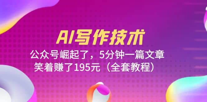AI写作技术：公众号崛起了，5分钟一篇文章，笑着赚了195元（全套教程）凯哥轻创网-网创项目资源站-副业项目-创业项目-搞钱项目凯哥轻创网