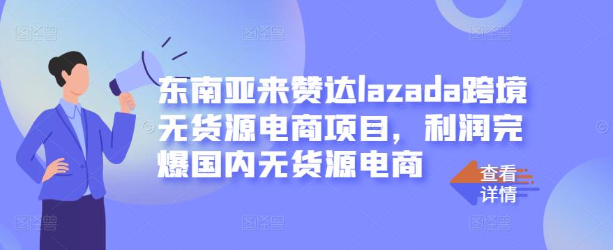 东南亚来赞达lazada跨境无货源电商项目，利润完爆国内无货源电商凯哥轻创网-网创项目资源站-副业项目-创业项目-搞钱项目凯哥轻创网