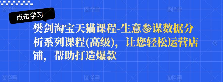 樊剑淘宝天猫课程-生意参谋数据分析系列课程(高级)，让您轻松运营店铺，帮助打造爆款凯哥轻创网-网创项目资源站-副业项目-创业项目-搞钱项目凯哥轻创网