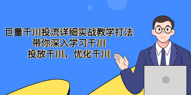 巨量千川投流详细实战教学打法：带你深入学习千川，投放千川，优化千川凯哥轻创网-网创项目资源站-副业项目-创业项目-搞钱项目凯哥轻创网