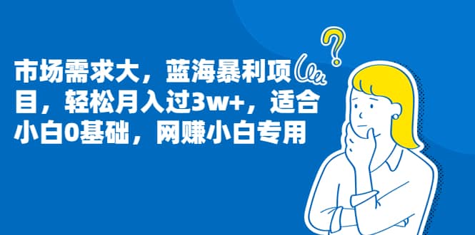 市场需求大，蓝海暴利项目，轻松月入过3w+，适合小白0基础，网赚小白专用凯哥轻创网-网创项目资源站-副业项目-创业项目-搞钱项目凯哥轻创网
