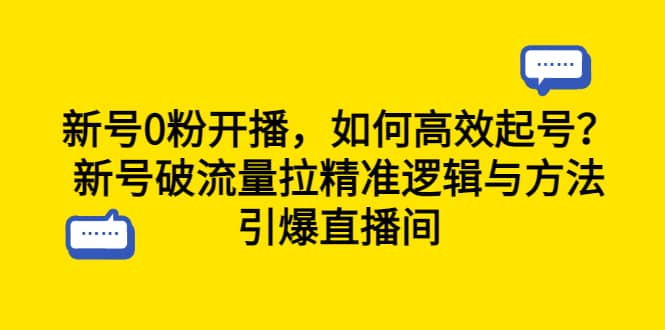 新号0粉开播，如何高效起号？新号破流量拉精准逻辑与方法，引爆直播间凯哥轻创网-网创项目资源站-副业项目-创业项目-搞钱项目凯哥轻创网