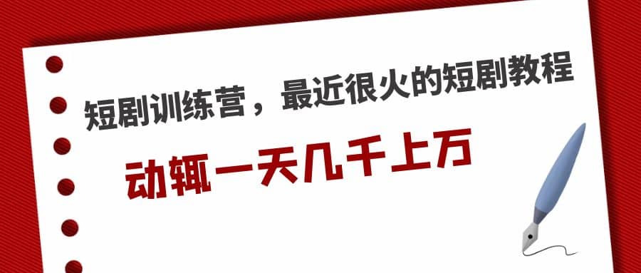 短剧训练营，最近很火的短剧教程凯哥轻创网-网创项目资源站-副业项目-创业项目-搞钱项目凯哥轻创网