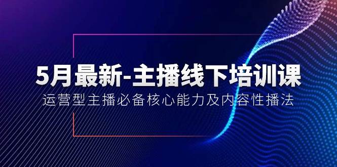 5月最新-主播线下培训课【40期】：运营型主播必备核心能力及内容性播法凯哥轻创网-网创项目资源站-副业项目-创业项目-搞钱项目凯哥轻创网