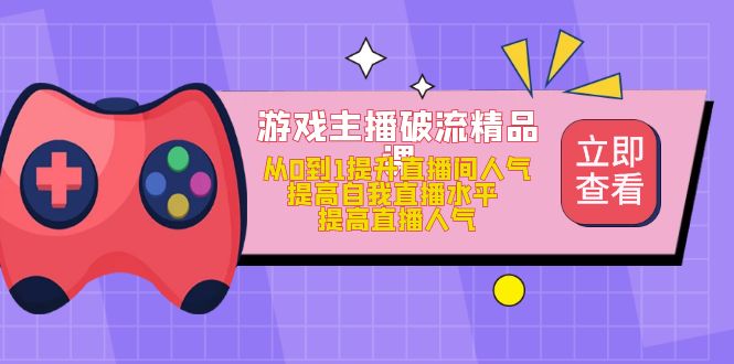 游戏主播破流精品课，从0到1提升直播间人气 提高自我直播水平 提高直播人气凯哥轻创网-网创项目资源站-副业项目-创业项目-搞钱项目凯哥轻创网