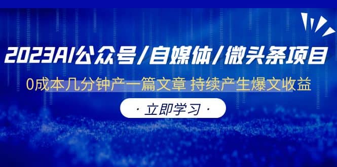 2023AI公众号/自媒体/微头条项目 0成本几分钟产一篇文章 持续产生爆文收益凯哥轻创网-网创项目资源站-副业项目-创业项目-搞钱项目凯哥轻创网