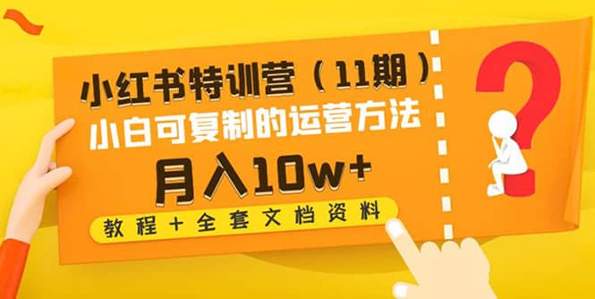 小红书特训营（11期）小白可复制的运营方法（教程+全套文档资料)凯哥轻创网-网创项目资源站-副业项目-创业项目-搞钱项目凯哥轻创网