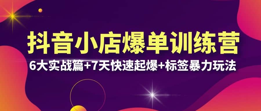 抖音小店爆单训练营VIP线下课：6大实战篇+7天快速起爆+标签暴力玩法(32节)凯哥轻创网-网创项目资源站-副业项目-创业项目-搞钱项目凯哥轻创网