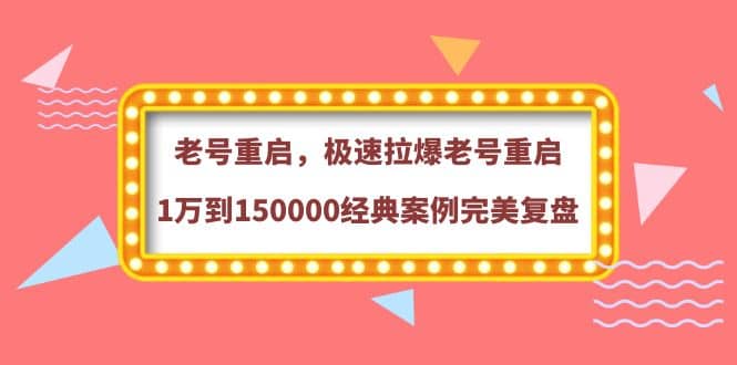 老号重启，极速拉爆老号重启1万到150000经典案例完美复盘凯哥轻创网-网创项目资源站-副业项目-创业项目-搞钱项目凯哥轻创网
