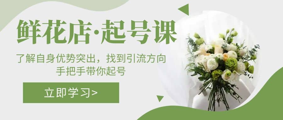 鲜花店·起号课：了解自身优势突出，找到引流方向，手把手带你起号凯哥轻创网-网创项目资源站-副业项目-创业项目-搞钱项目凯哥轻创网