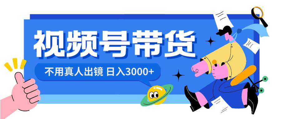 视频号带货，日入3000+，不用真人出镜凯哥轻创网-网创项目资源站-副业项目-创业项目-搞钱项目凯哥轻创网