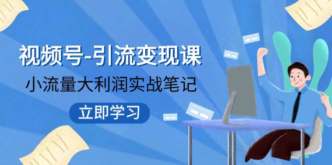 视频号-引流变现课：小流量大利润实战笔记  冲破传统思维 重塑品牌格局!凯哥轻创网-网创项目资源站-副业项目-创业项目-搞钱项目凯哥轻创网