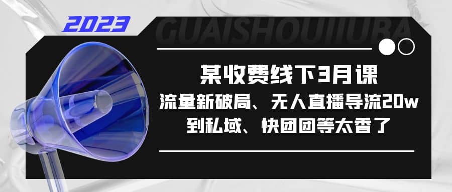 某收费线下3月课，流量新破局、无人直播导流20w到私域、快团团等太香了凯哥轻创网-网创项目资源站-副业项目-创业项目-搞钱项目凯哥轻创网