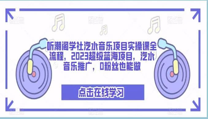 听潮阁学社汽水音乐项目实操课全流程，2023超级蓝海项目，汽水音乐推广，0粉丝也能做凯哥轻创网-网创项目资源站-副业项目-创业项目-搞钱项目凯哥轻创网