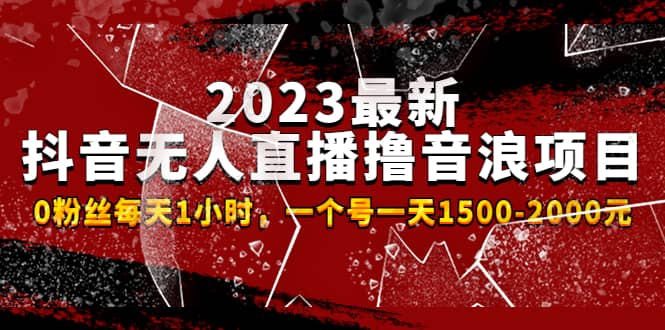 2023最新抖音无人直播撸音浪项目，0粉丝每天1小时，一个号一天1500-2000元凯哥轻创网-网创项目资源站-副业项目-创业项目-搞钱项目凯哥轻创网