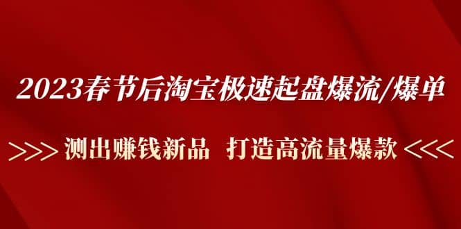 2023春节后淘宝极速起盘爆流/爆单：测出赚钱新品 打造高流量爆款凯哥轻创网-网创项目资源站-副业项目-创业项目-搞钱项目凯哥轻创网