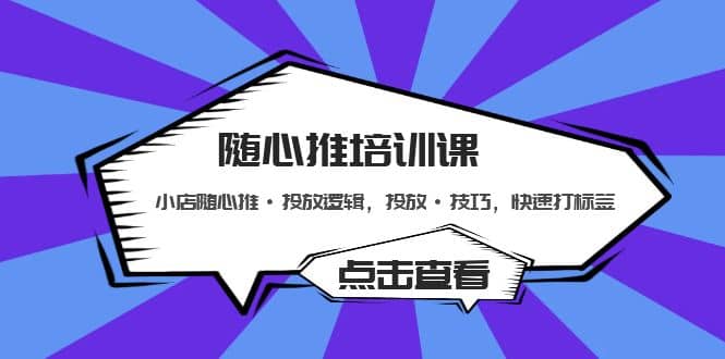 随心推培训课：小店随心推·投放逻辑，投放·技巧，快速打标签凯哥轻创网-网创项目资源站-副业项目-创业项目-搞钱项目凯哥轻创网