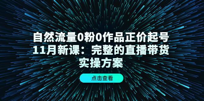 自然流量0粉0作品正价起号11月新课：完整的直播带货实操方案凯哥轻创网-网创项目资源站-副业项目-创业项目-搞钱项目凯哥轻创网