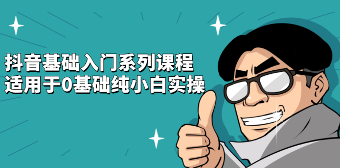 抖音基础入门系列课程，适用于0基础纯小白实操凯哥轻创网-网创项目资源站-副业项目-创业项目-搞钱项目凯哥轻创网