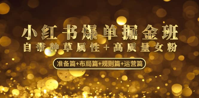小红书爆单掘金班：自带种草属性+高质量女粉 准备篇+布局篇+规则篇+运营篇凯哥轻创网-网创项目资源站-副业项目-创业项目-搞钱项目凯哥轻创网