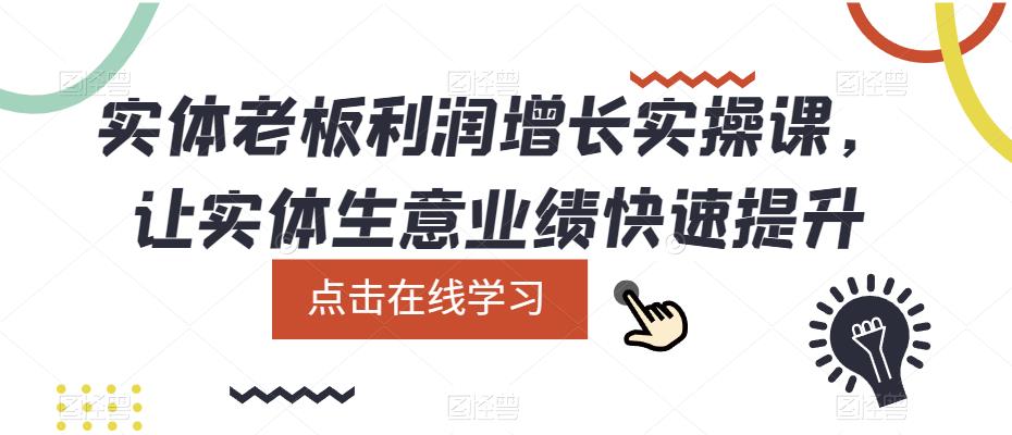 实体老板利润-增长实战课，让实体生意业绩快速提升凯哥轻创网-网创项目资源站-副业项目-创业项目-搞钱项目凯哥轻创网