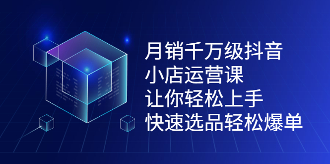 月销千万级抖音小店运营课，让你轻松上手、快速选品轻松爆单凯哥轻创网-网创项目资源站-副业项目-创业项目-搞钱项目凯哥轻创网