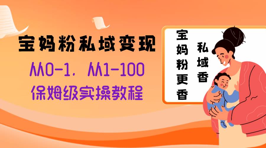 宝妈粉私域变现从0-1，从1-100，保姆级实操教程，长久稳定的变现之法凯哥轻创网-网创项目资源站-副业项目-创业项目-搞钱项目凯哥轻创网