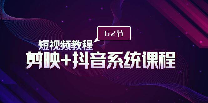 短视频教程之剪映+抖音系统课程，剪映全系统教学（62节课）凯哥轻创网-网创项目资源站-副业项目-创业项目-搞钱项目凯哥轻创网