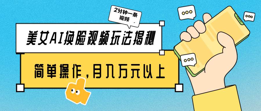 美女AI换脸视频玩法揭秘：2分钟制作一条，简单操作月入万元以上！凯哥轻创网-网创项目资源站-副业项目-创业项目-搞钱项目凯哥轻创网