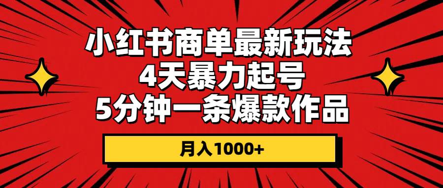 小红书商单最新玩法 4天暴力起号 5分钟一条爆款作品 月入1000+凯哥轻创网-网创项目资源站-副业项目-创业项目-搞钱项目凯哥轻创网