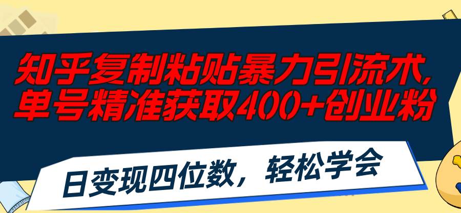 知乎复制粘贴暴力引流术，单号精准获取400+创业粉，日变现四位数，轻松…凯哥轻创网-网创项目资源站-副业项目-创业项目-搞钱项目凯哥轻创网