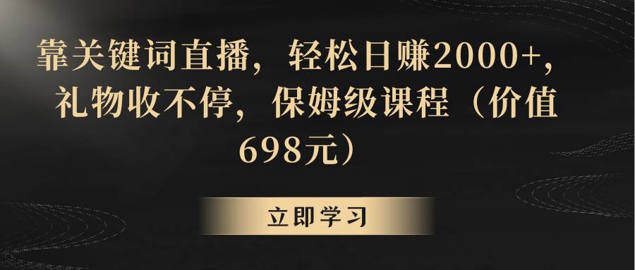 靠关键词直播，轻松日赚2000+，礼物收不停凯哥轻创网-网创项目资源站-副业项目-创业项目-搞钱项目凯哥轻创网