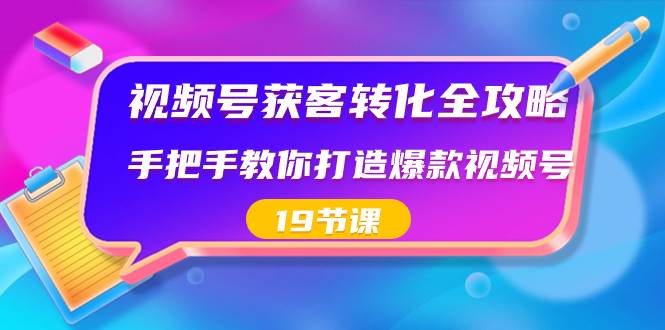 视频号-获客转化全攻略，手把手教你打造爆款视频号（19节课）凯哥轻创网-网创项目资源站-副业项目-创业项目-搞钱项目凯哥轻创网