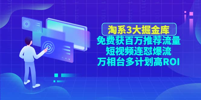 淘系3大掘金库：免费获百万推荐流量+短视频连怼爆流+万相台多计划高ROI凯哥轻创网-网创项目资源站-副业项目-创业项目-搞钱项目凯哥轻创网