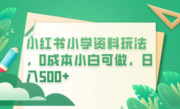 小红书小学资料玩法，0成本小白可做日入500+（教程+资料）凯哥轻创网-网创项目资源站-副业项目-创业项目-搞钱项目凯哥轻创网