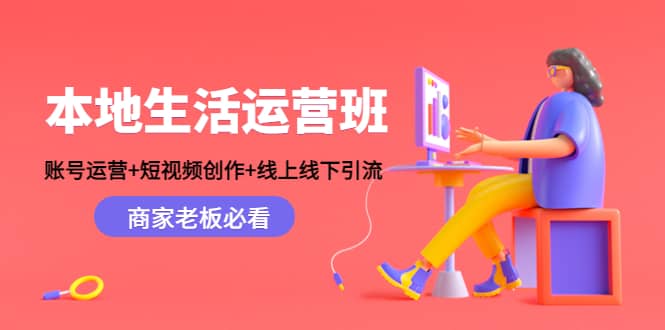 本地生活运营班：账号运营+短视频创作+线上线下Y.L，商家老板必看凯哥轻创网-网创项目资源站-副业项目-创业项目-搞钱项目凯哥轻创网