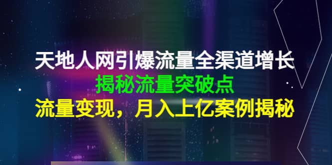 天地人网引爆流量全渠道增长：揭秘流量突然破点，流量变现凯哥轻创网-网创项目资源站-副业项目-创业项目-搞钱项目凯哥轻创网