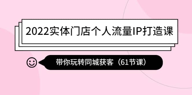 2022实体门店个人流量IP打造课：带你玩转同城获客（61节课）凯哥轻创网-网创项目资源站-副业项目-创业项目-搞钱项目凯哥轻创网