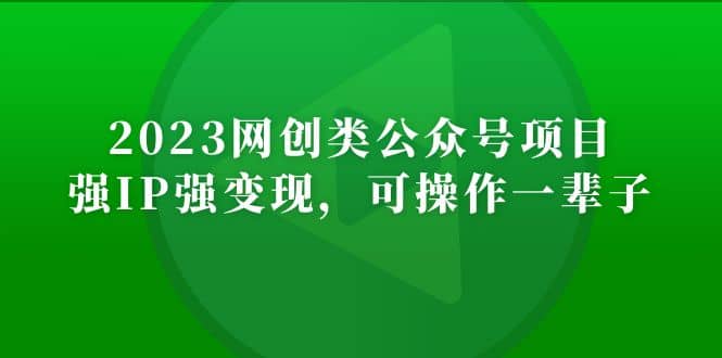 2023网创类公众号项目，强IP强变现，可操作一辈子凯哥轻创网-网创项目资源站-副业项目-创业项目-搞钱项目凯哥轻创网