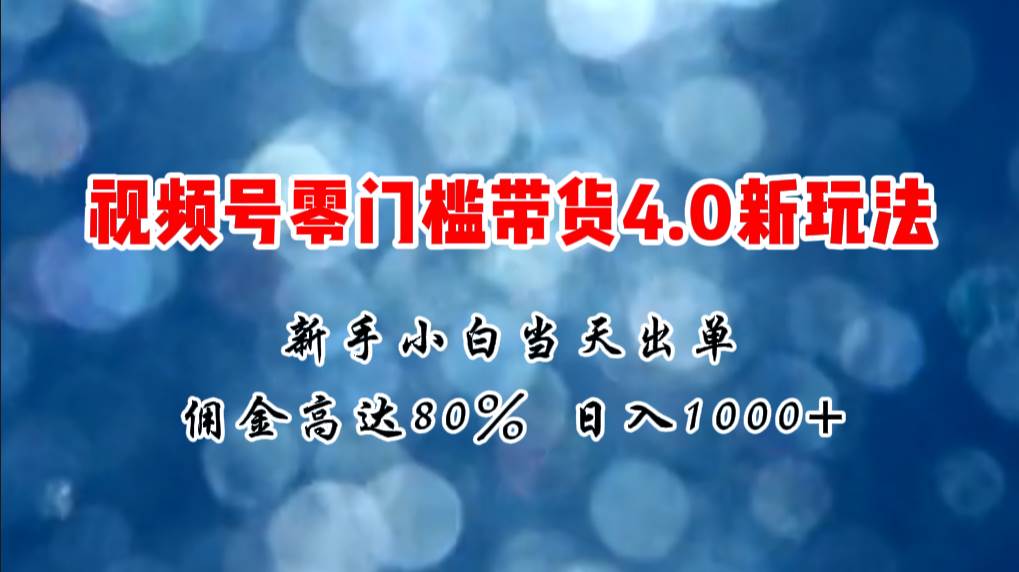 微信视频号零门槛带货4.0新玩法，新手小白当天见收益，日入1000+凯哥轻创网-网创项目资源站-副业项目-创业项目-搞钱项目凯哥轻创网